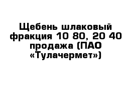 Щебень шлаковый фракция 10-80, 20-40 продажа (ПАО «Тулачермет»)
